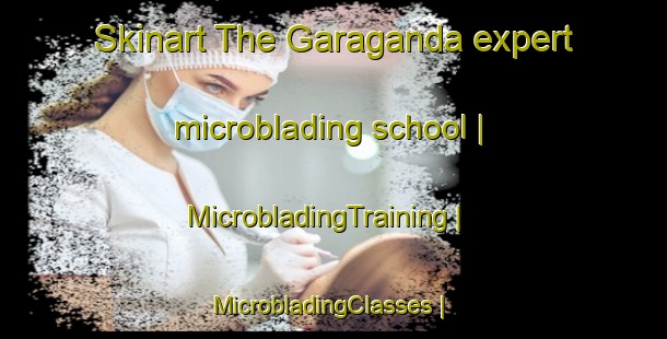 Skinart The Garaganda expert microblading school | MicrobladingTraining | MicrobladingClasses | SkinartTraining-Pakistan